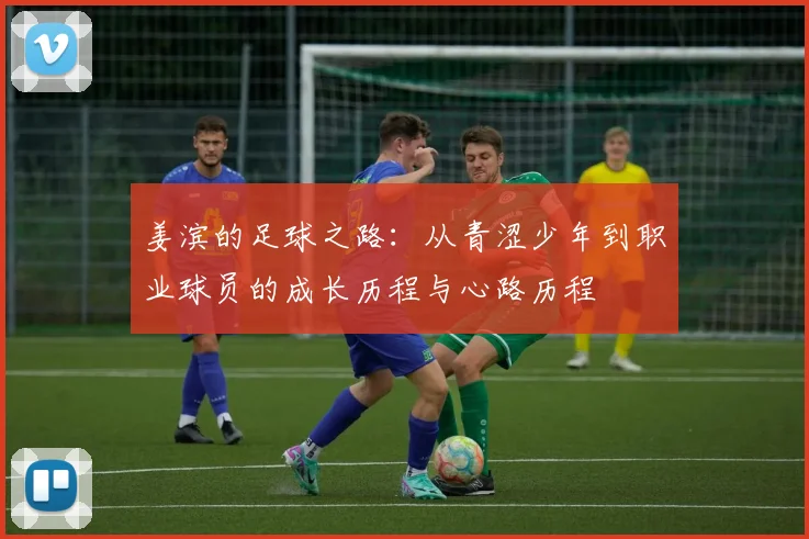 姜滨的足球之路：从青涩少年到职业球员的成长历程与心路历程
