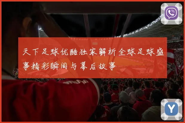 天下足球优酷独家解析全球足球盛事精彩瞬间与幕后故事