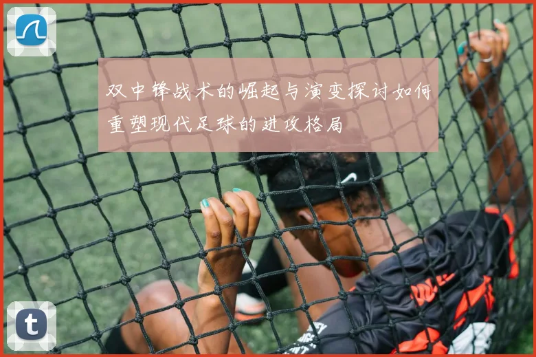 双中锋战术的崛起与演变探讨如何重塑现代足球的进攻格局